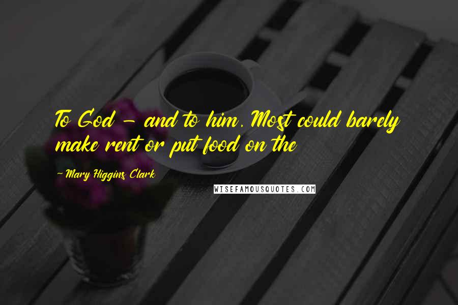 Mary Higgins Clark Quotes: To God - and to him. Most could barely make rent or put food on the