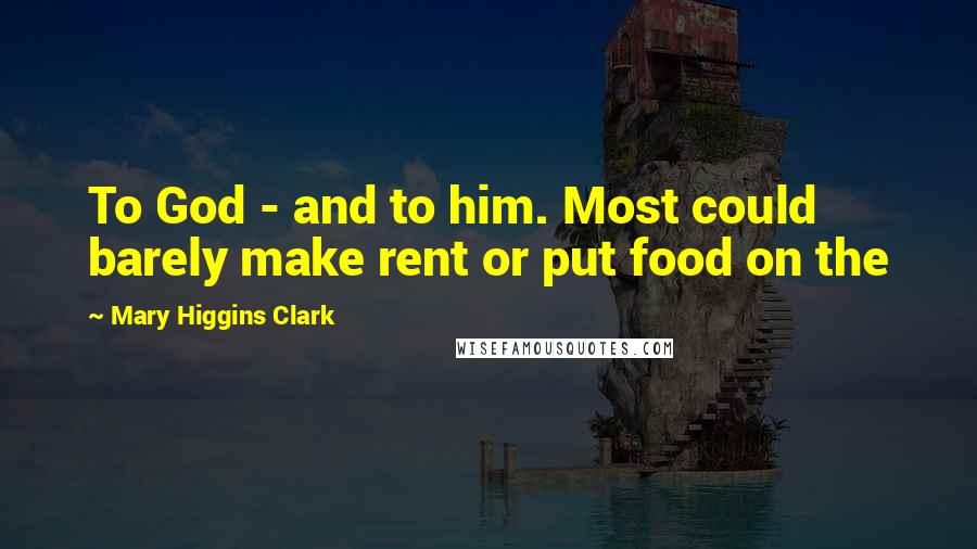 Mary Higgins Clark Quotes: To God - and to him. Most could barely make rent or put food on the