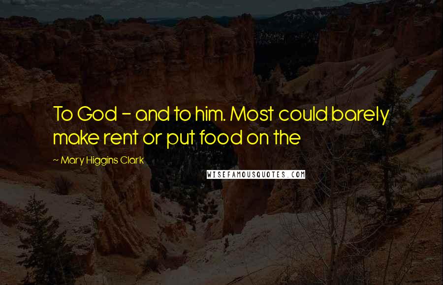 Mary Higgins Clark Quotes: To God - and to him. Most could barely make rent or put food on the