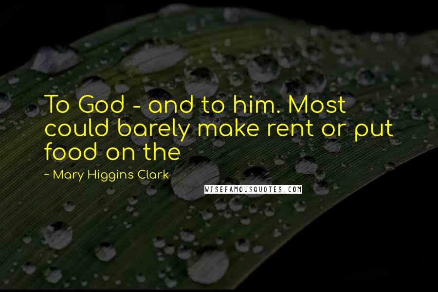 Mary Higgins Clark Quotes: To God - and to him. Most could barely make rent or put food on the