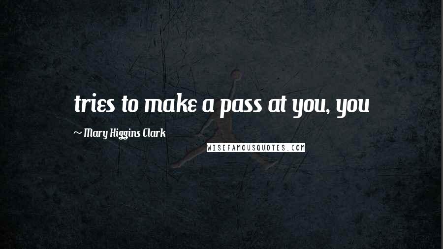 Mary Higgins Clark Quotes: tries to make a pass at you, you