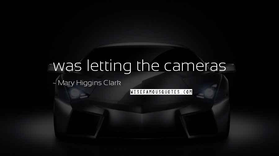 Mary Higgins Clark Quotes: was letting the cameras