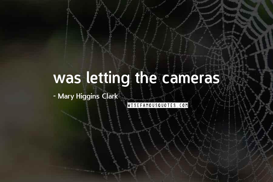 Mary Higgins Clark Quotes: was letting the cameras