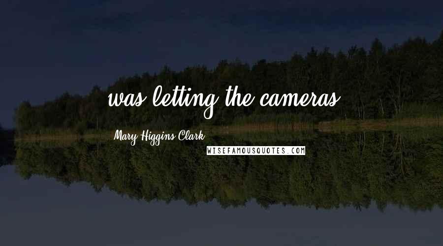 Mary Higgins Clark Quotes: was letting the cameras