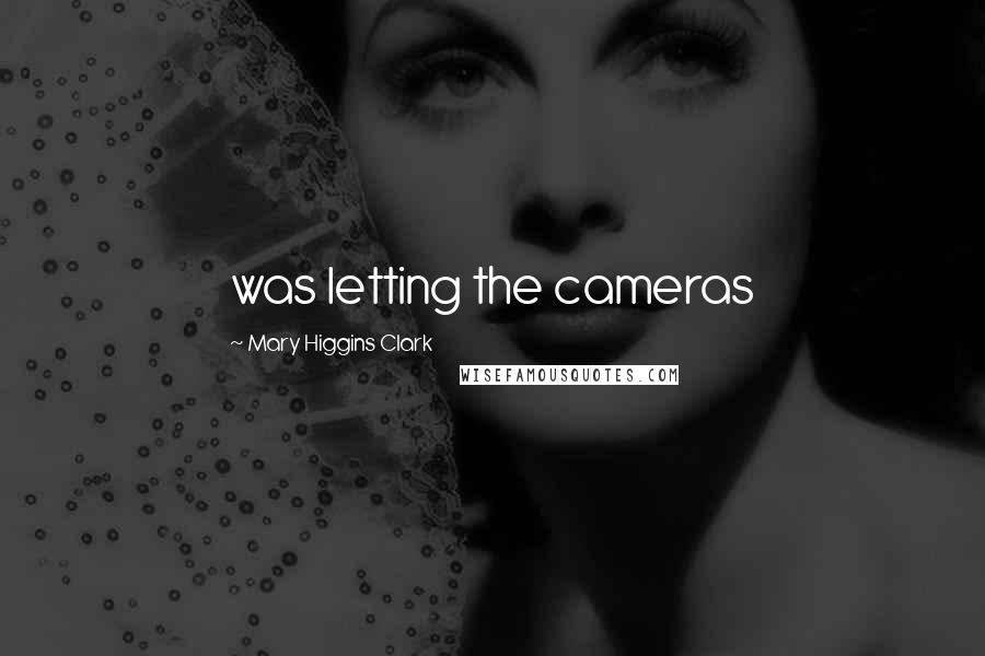 Mary Higgins Clark Quotes: was letting the cameras