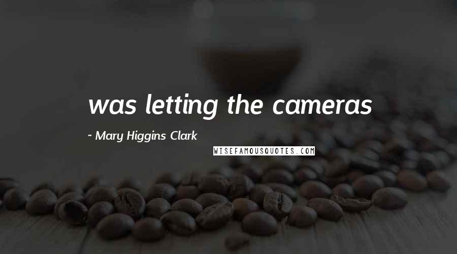 Mary Higgins Clark Quotes: was letting the cameras