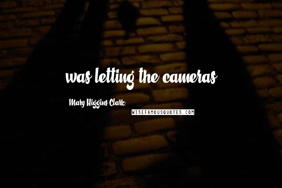 Mary Higgins Clark Quotes: was letting the cameras