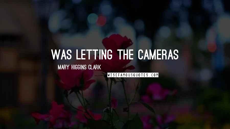 Mary Higgins Clark Quotes: was letting the cameras