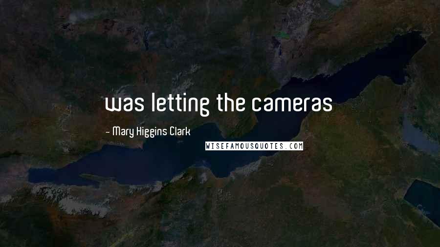 Mary Higgins Clark Quotes: was letting the cameras