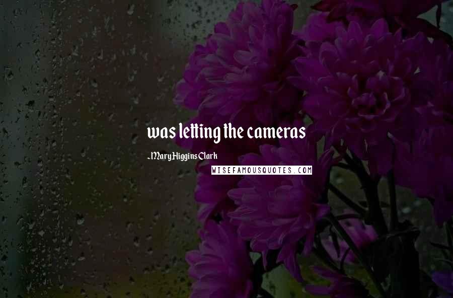 Mary Higgins Clark Quotes: was letting the cameras