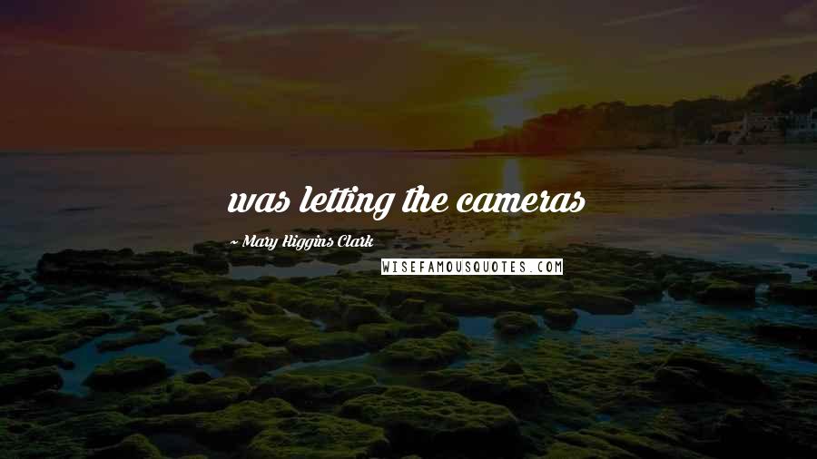 Mary Higgins Clark Quotes: was letting the cameras