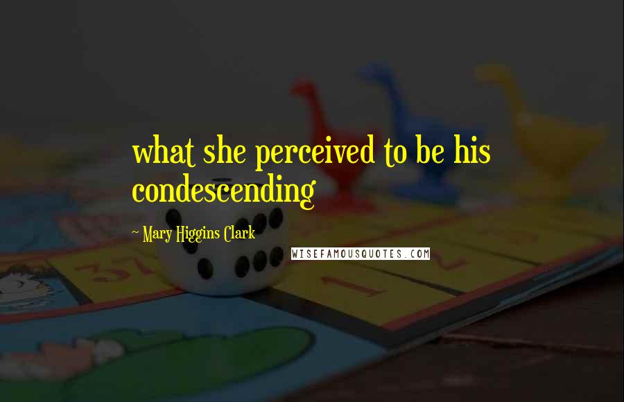 Mary Higgins Clark Quotes: what she perceived to be his condescending