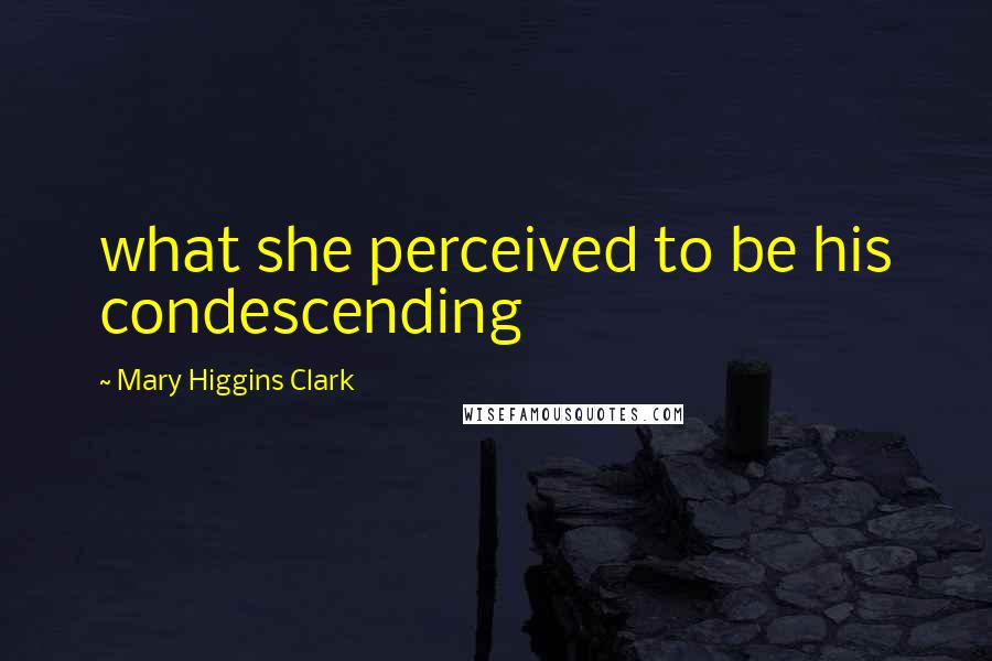 Mary Higgins Clark Quotes: what she perceived to be his condescending