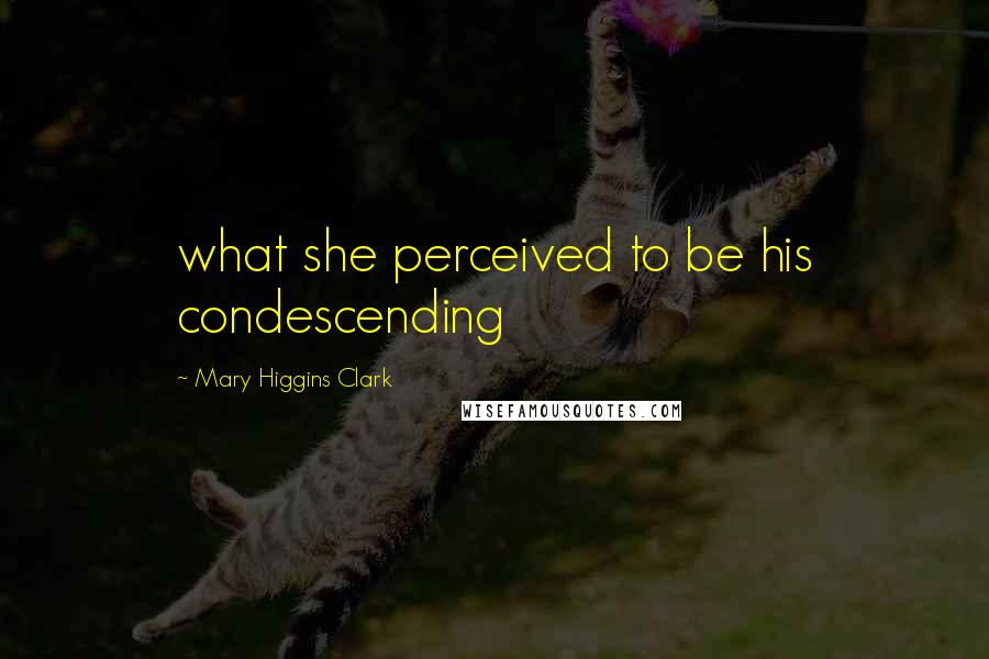 Mary Higgins Clark Quotes: what she perceived to be his condescending