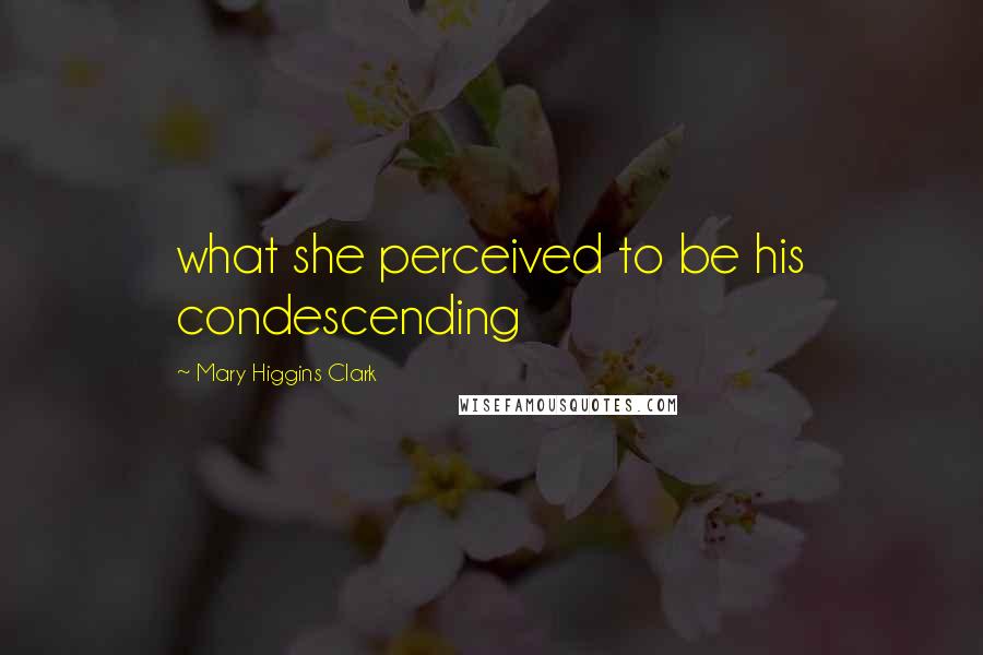Mary Higgins Clark Quotes: what she perceived to be his condescending
