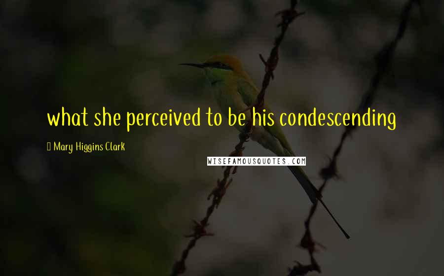 Mary Higgins Clark Quotes: what she perceived to be his condescending