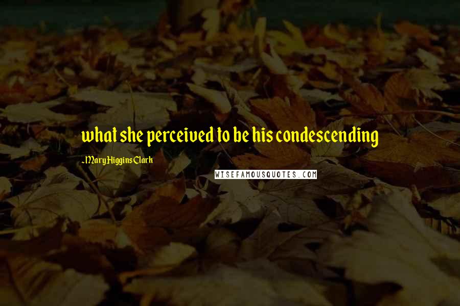 Mary Higgins Clark Quotes: what she perceived to be his condescending
