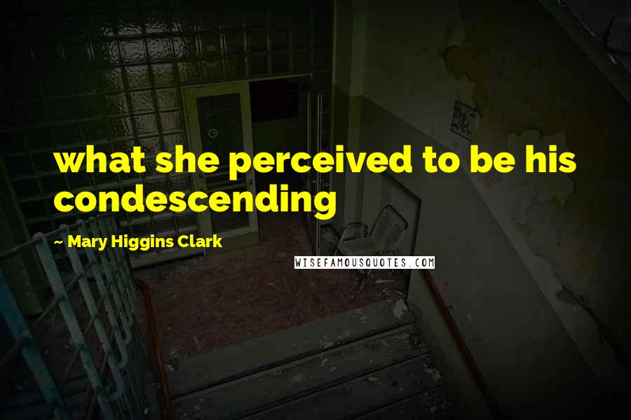 Mary Higgins Clark Quotes: what she perceived to be his condescending