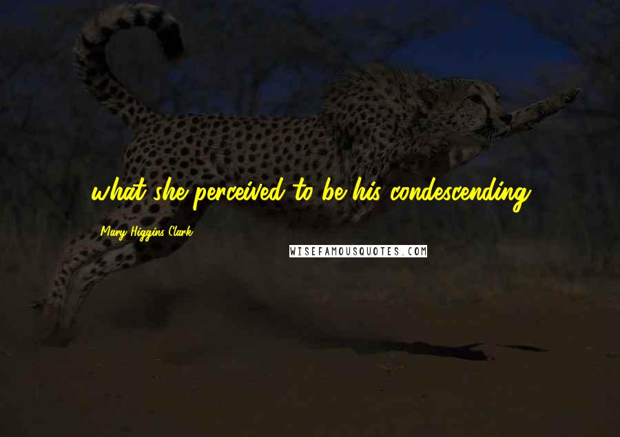 Mary Higgins Clark Quotes: what she perceived to be his condescending