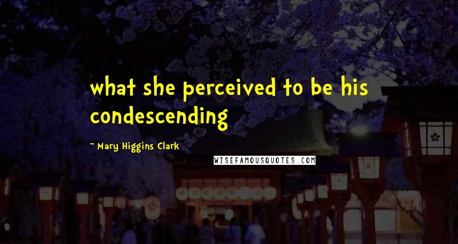 Mary Higgins Clark Quotes: what she perceived to be his condescending