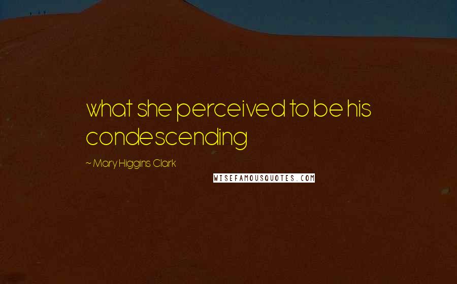 Mary Higgins Clark Quotes: what she perceived to be his condescending