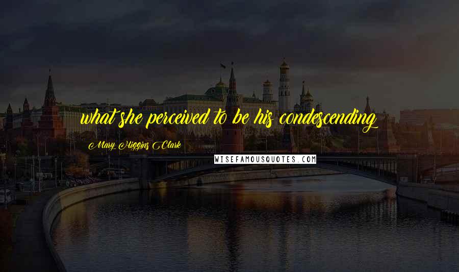 Mary Higgins Clark Quotes: what she perceived to be his condescending