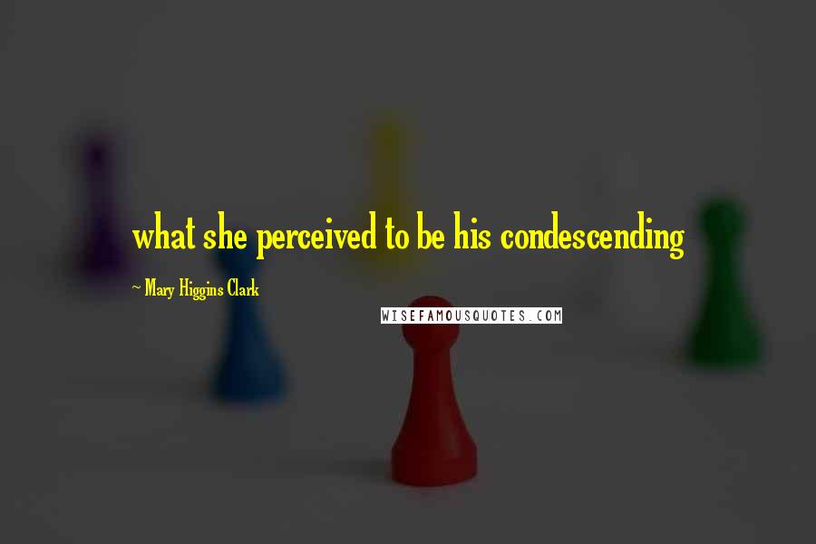 Mary Higgins Clark Quotes: what she perceived to be his condescending