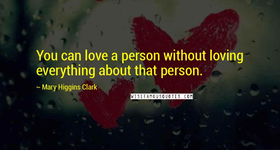 Mary Higgins Clark Quotes: You can love a person without loving everything about that person.