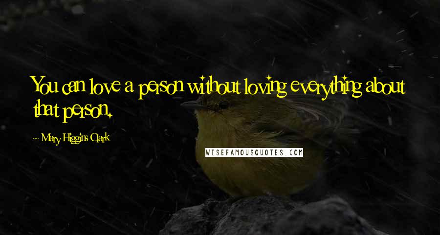 Mary Higgins Clark Quotes: You can love a person without loving everything about that person.