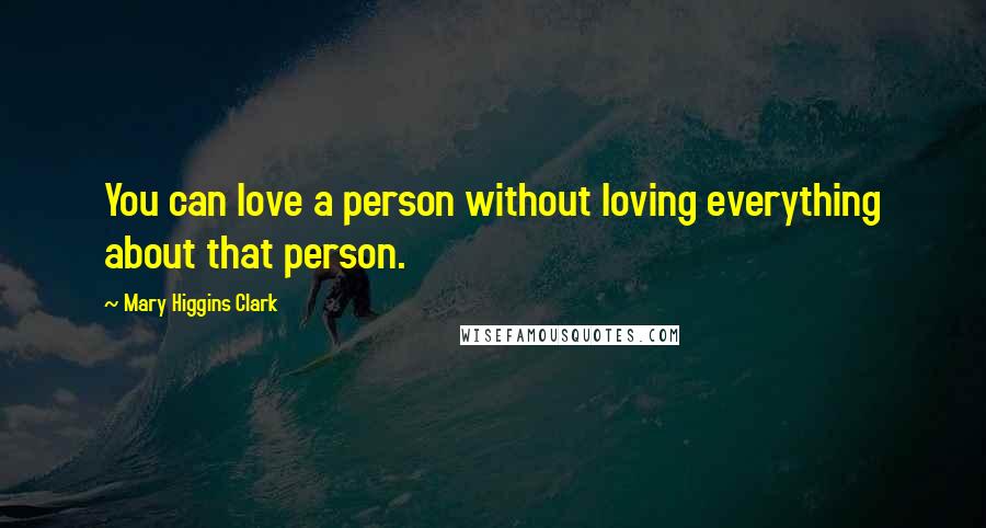 Mary Higgins Clark Quotes: You can love a person without loving everything about that person.