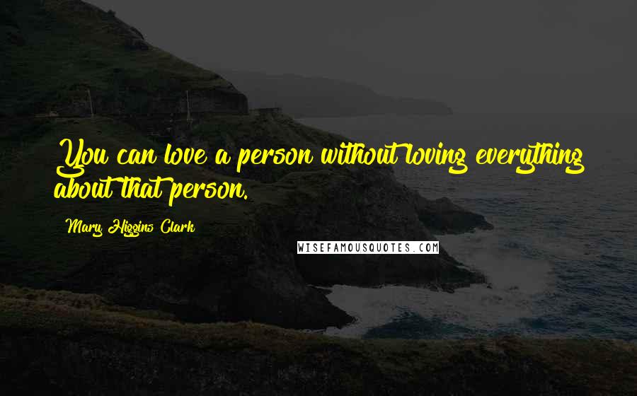 Mary Higgins Clark Quotes: You can love a person without loving everything about that person.