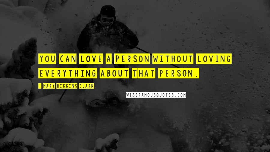 Mary Higgins Clark Quotes: You can love a person without loving everything about that person.