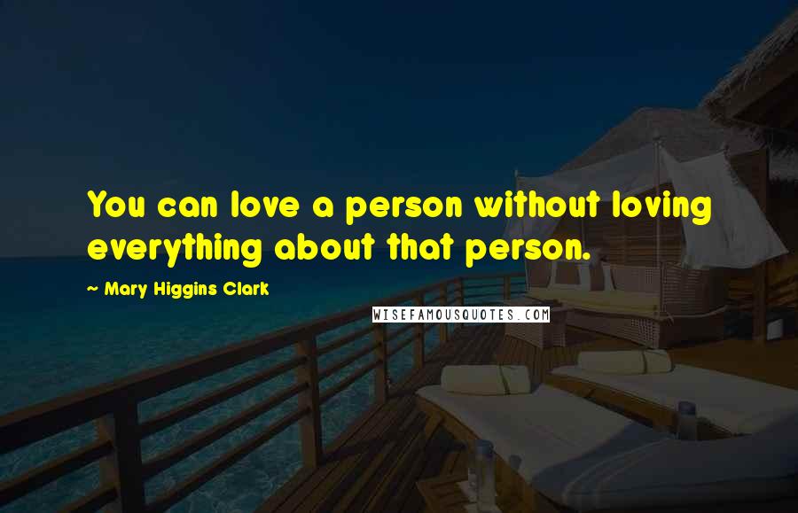 Mary Higgins Clark Quotes: You can love a person without loving everything about that person.