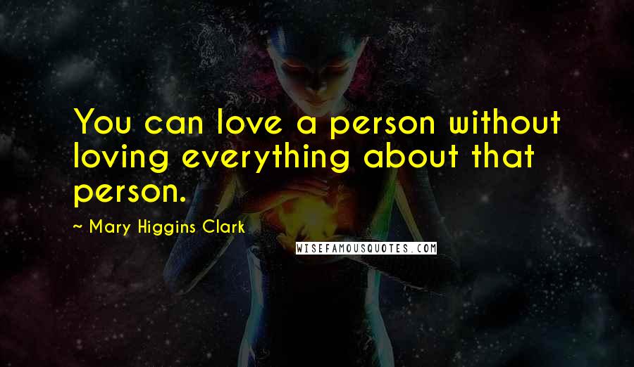 Mary Higgins Clark Quotes: You can love a person without loving everything about that person.