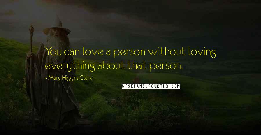 Mary Higgins Clark Quotes: You can love a person without loving everything about that person.