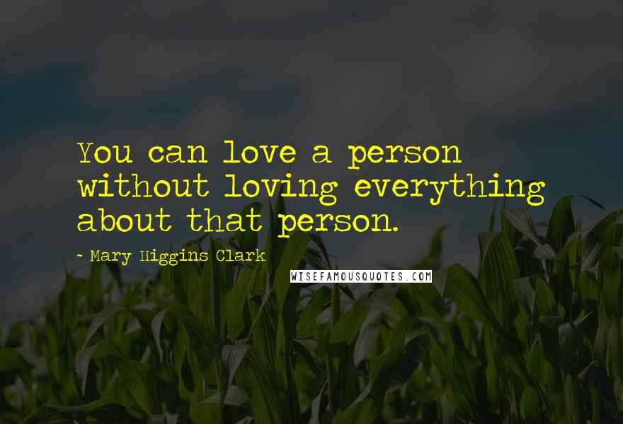 Mary Higgins Clark Quotes: You can love a person without loving everything about that person.