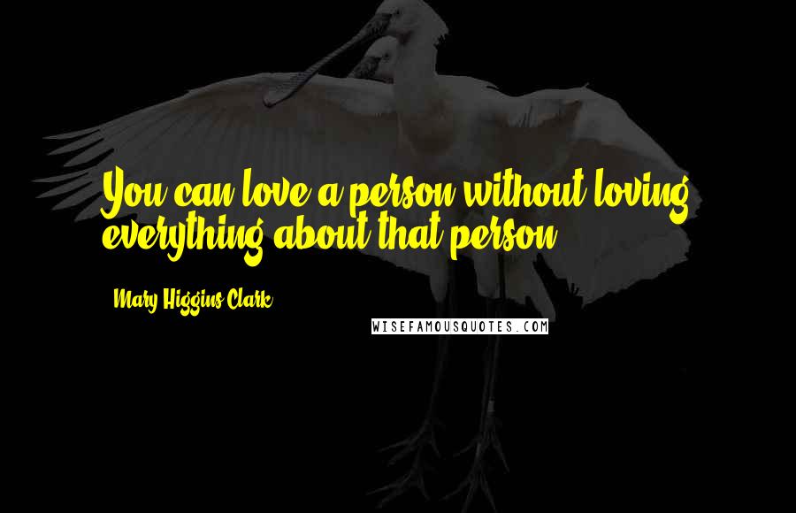 Mary Higgins Clark Quotes: You can love a person without loving everything about that person.