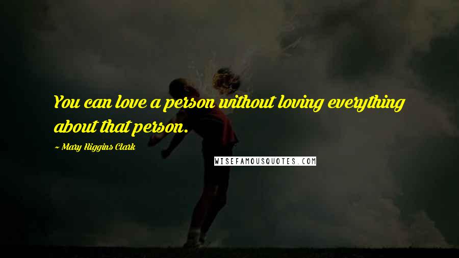 Mary Higgins Clark Quotes: You can love a person without loving everything about that person.