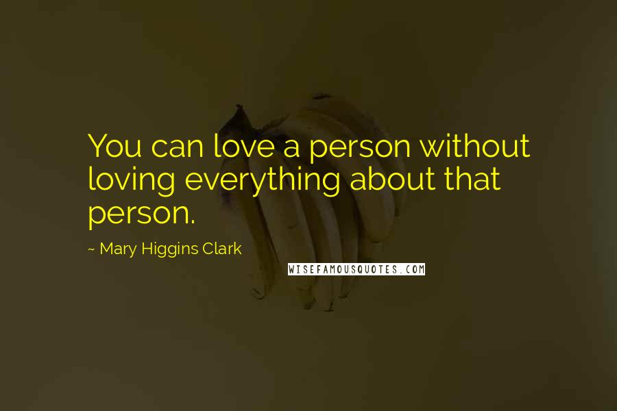 Mary Higgins Clark Quotes: You can love a person without loving everything about that person.