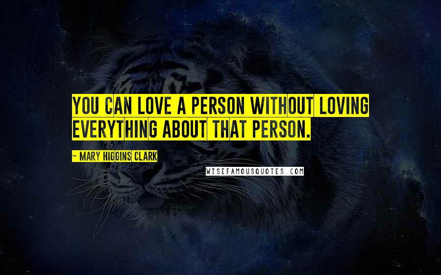 Mary Higgins Clark Quotes: You can love a person without loving everything about that person.