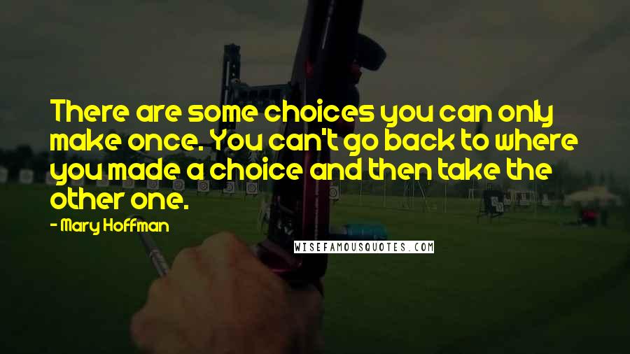 Mary Hoffman Quotes: There are some choices you can only make once. You can't go back to where you made a choice and then take the other one.