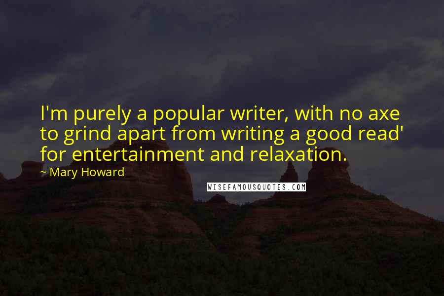 Mary Howard Quotes: I'm purely a popular writer, with no axe to grind apart from writing a good read' for entertainment and relaxation.