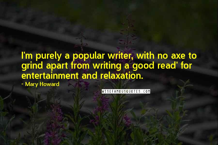 Mary Howard Quotes: I'm purely a popular writer, with no axe to grind apart from writing a good read' for entertainment and relaxation.