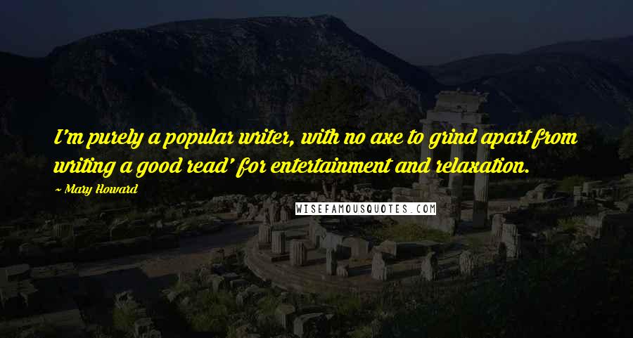 Mary Howard Quotes: I'm purely a popular writer, with no axe to grind apart from writing a good read' for entertainment and relaxation.