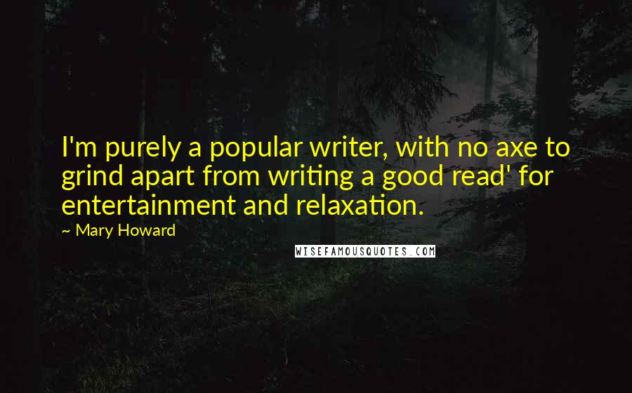 Mary Howard Quotes: I'm purely a popular writer, with no axe to grind apart from writing a good read' for entertainment and relaxation.