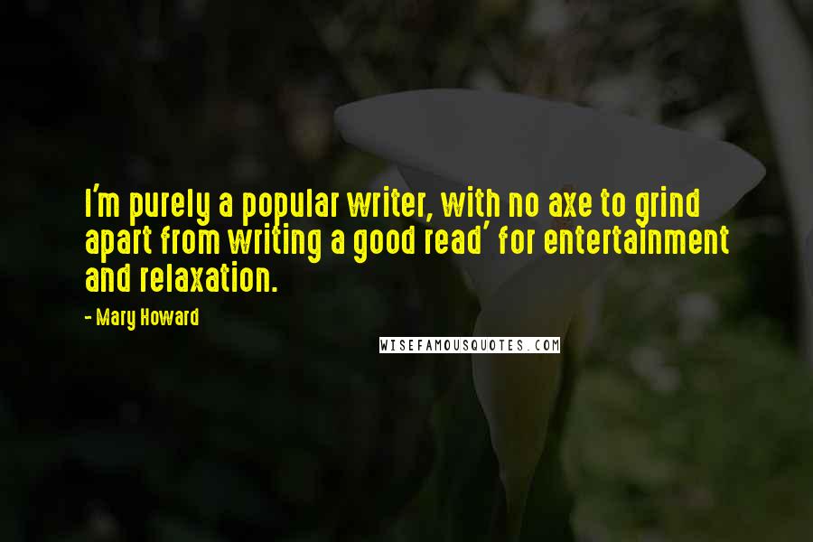 Mary Howard Quotes: I'm purely a popular writer, with no axe to grind apart from writing a good read' for entertainment and relaxation.