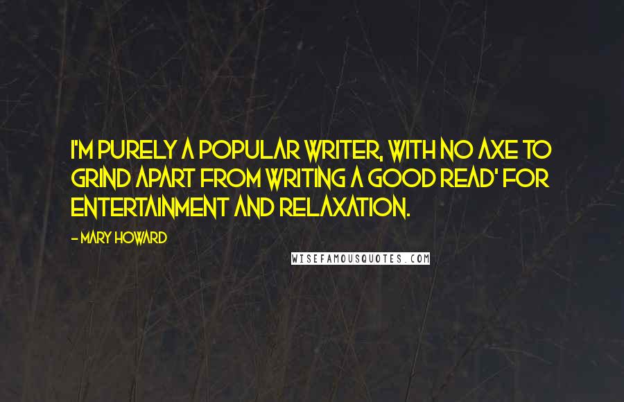 Mary Howard Quotes: I'm purely a popular writer, with no axe to grind apart from writing a good read' for entertainment and relaxation.