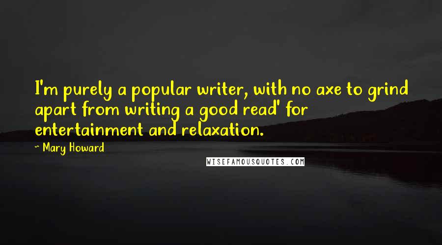 Mary Howard Quotes: I'm purely a popular writer, with no axe to grind apart from writing a good read' for entertainment and relaxation.