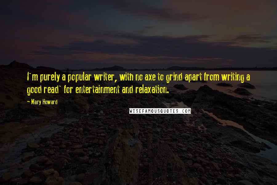 Mary Howard Quotes: I'm purely a popular writer, with no axe to grind apart from writing a good read' for entertainment and relaxation.