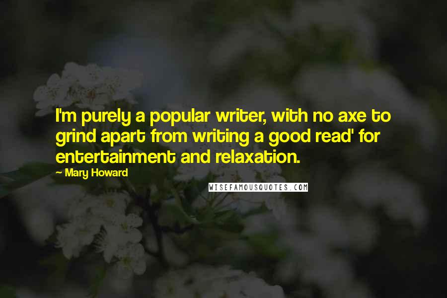 Mary Howard Quotes: I'm purely a popular writer, with no axe to grind apart from writing a good read' for entertainment and relaxation.